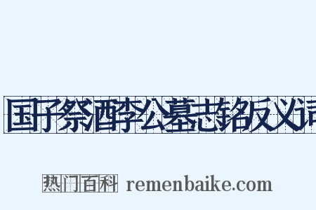 国子祭酒李公墓志铭反义词是什么意思的图片